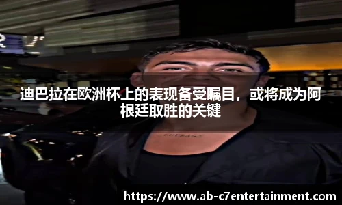 迪巴拉在欧洲杯上的表现备受瞩目，或将成为阿根廷取胜的关键