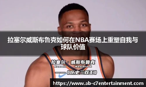 拉塞尔威斯布鲁克如何在NBA赛场上重塑自我与球队价值