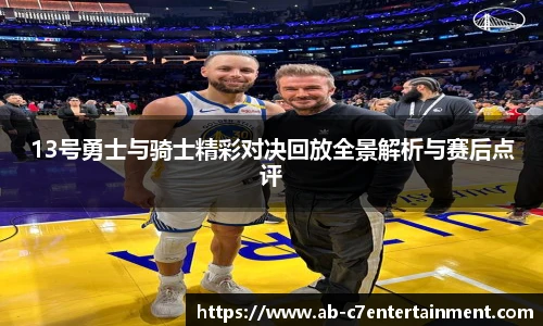 13号勇士与骑士精彩对决回放全景解析与赛后点评