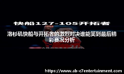 洛杉矶快船与开拓者的激烈对决谁能笑到最后精彩赛况分析