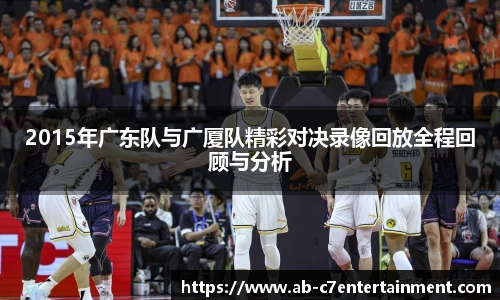 2015年广东队与广厦队精彩对决录像回放全程回顾与分析