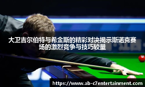 大卫吉尔伯特与希金斯的精彩对决揭示斯诺克赛场的激烈竞争与技巧较量