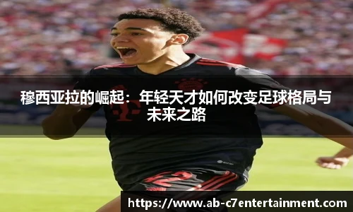 穆西亚拉的崛起：年轻天才如何改变足球格局与未来之路