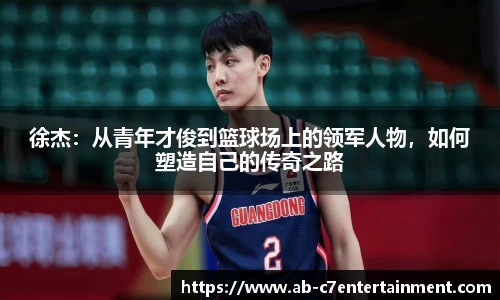徐杰：从青年才俊到篮球场上的领军人物，如何塑造自己的传奇之路